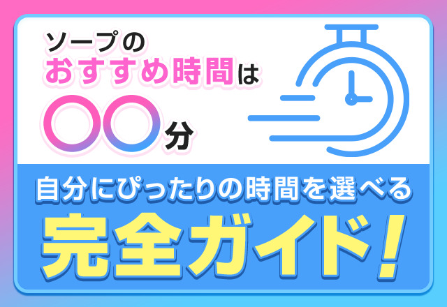 ソープのおすすめ時間は〇〇分！自分にぴったりの時間を選べる完全ガイド - 風俗おすすめ人気店情報